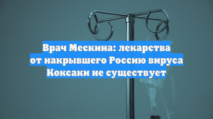 Врач Мескина: лекарства от накрывшего Россию вируса Коксаки не существует