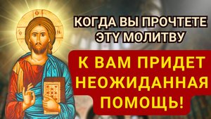 КОГДА ВЫ ПРОЧТЕТЕ ЭТҮ МОЛИТВУ, К ВАМ ПРИДЕТ НЕОЖИДАННАЯ ПОМОЩЬ!