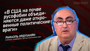 "В США на почве русофобии объединяются даже откровенные политические враги" - Рафаэль Ордуханян