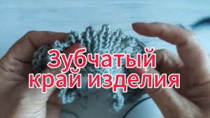 Зубчатый край изделия ( вязание спицами). Моё хобби - вязание