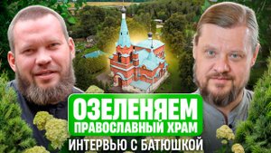 Душевное интервью с батюшкой. Озеленяем православный храм в Бутурлино | Ecogarden