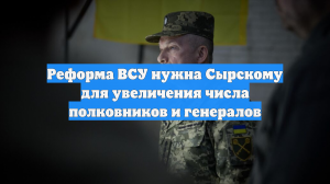 Реформа ВСУ нужна Сырскому для увеличения числа полковников и генералов