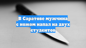 В Саратове мужчина с ножом напал на двух студентов