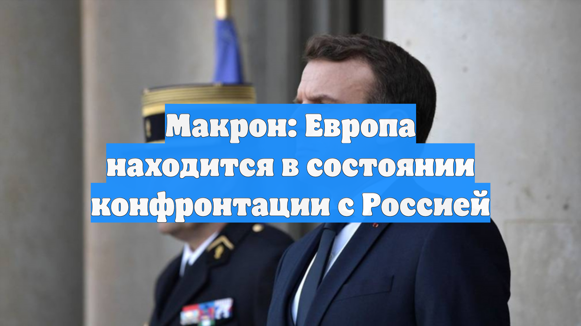 Макрон: Европа находится в состоянии конфронтации с Россией