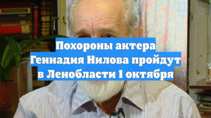 Похороны актера Геннадия Нилова пройдут в Ленобласти 1 октября