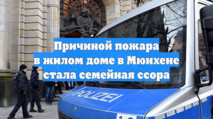 Причиной пожара в жилом доме в Мюнхене стала семейная ссора