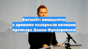 Еuractiv: инциденты с дронами подорвали позиции премьера Дании Фредериксен