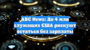 ABC News: До 4 млн служащих США рискуют остаться без зарплаты
