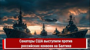 Сенаторы США выступили против российских конвоев на Балтике