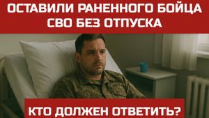 ОСТАВИЛИ РАНЕННОГО БОЙЦА СВО БЕЗ ОТПУСКА! КТО ДОЛЖЕН ОТВЕТИТЬ?