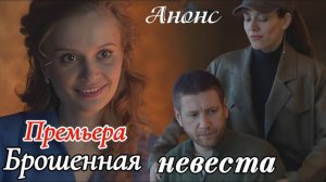 Брошенная невеста 1 2 3 4 серия (сериал 2025 анонс)