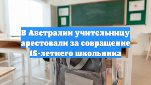 В Австралии учительницу арестовали за совращение 15-летнего школьника