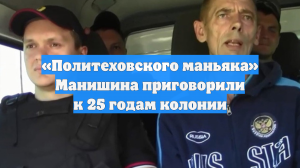 «Политеховского маньяка» Манишина приговорили к 25 годам колонии