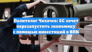 Политолог Чихачев: ЕС хочет перезапустить экономику с помощью инвестиций в ВПК