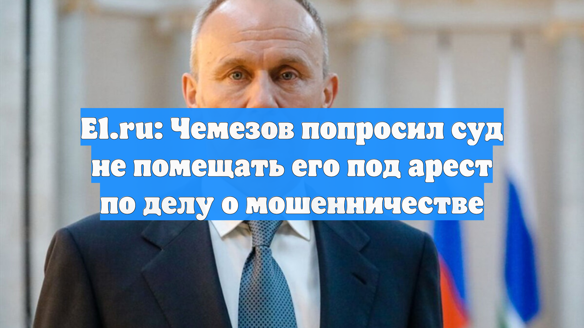 E1.ru: Чемезов попросил суд не помещать его под арест по делу о мошенничестве