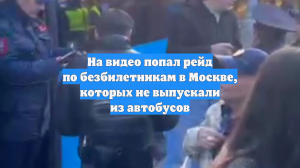 На видео попал рейд по безбилетникам в Москве, которых не выпускали из автобусов