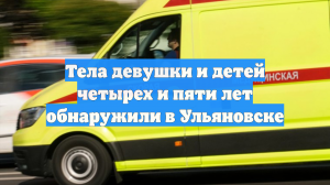 Тела девушки и детей четырех и пяти лет обнаружили в Ульяновске