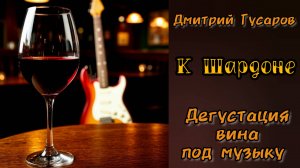 К Шардоне, домашняя репетиция, "Дегустация вина под музыку". Дмитрий Гусаров. (To CHARDONNAY)