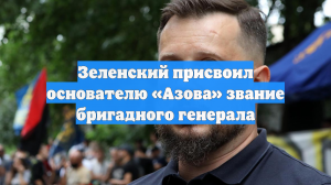 Зеленский присвоил основателю «Азова» звание бригадного генерала