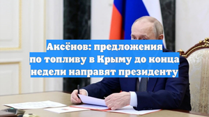 Аксёнов: предложения по топливу в Крыму до конца недели направят президенту