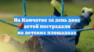 На Камчатке за день двое детей пострадали на детских площадках