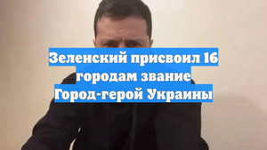Зеленский присвоил 16 городам звание Город-герой Украины