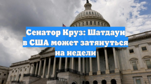 Сенатор Круз: Шатдаун в США может затянуться на недели