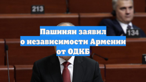 Пашинян заявил о независимости Армении от ОДКБ