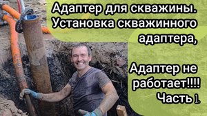 Адаптер для скважины. Установка скважинного адаптера, адаптер не работает!!!! Часть 1.