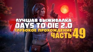 7 Days To Die v2.0 | Глубокое прохождение #49 - Первые задания 5 тира и подготовка к новоселью