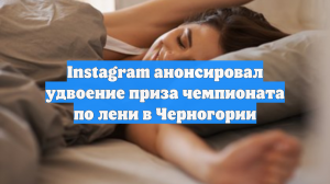 Instagram анонсировал удвоение приза чемпионата по лени в Черногории