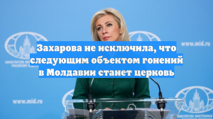 Захарова не исключила, что следующим объектом гонений в Молдавии станет церковь