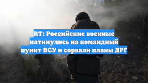 RT: Российские военные наткнулись на командный пункт ВСУ и сорвали планы ДРГ