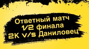 Ответный матч 1/2 финала 2K v/s Даниловец