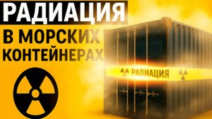 Радиоактивные контейнеры: реальная угроза или страшилка из интернета?