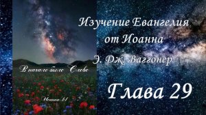 Э.Дж.Ваггонер, Изучение Евангелия от Иоанна, глава 29 - заключительная, (чтение)