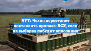 NYT: Чехия перестанет поставлять припасы ВСУ, если на выборах победит оппозиция