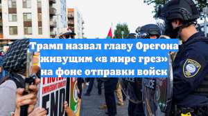 Трамп назвал главу Орегона живущим «в мире грез» на фоне отправки войск