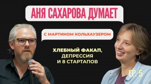 Мартин Кольхаузер — Хлебный факап, депрессия и 8 стартапов | Аня Сахарова Думает #5
