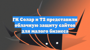 ГК Солар и Т2 представили облачную защиту сайтов для малого бизнеса