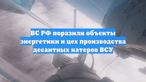 ВС РФ поразили объекты энергетики и цех производства десантных катеров ВСУ