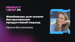 Фреймворк для жизни без выгорания: продуктовый подход. Ирина Вострикова