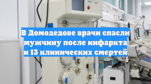В Домодедове врачи спасли мужчину после инфаркта и 13 клинических смертей