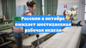 Россиян в октябре ожидает шестидневная рабочая неделя