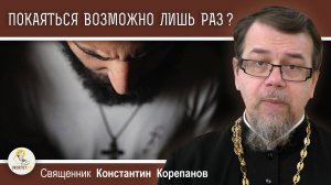 ПОКАЯТЬСЯ ВОЗМОЖНО ЛИШЬ ОДИН РАЗ (Евр. 6:4-6) ? Священник Константин Корепанов