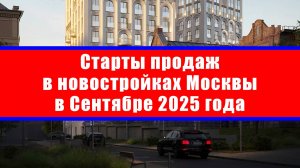 Старты продаж в новостройках Москвы в Сентябре 2025 года