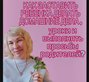 Как заставить ребенка делать домашние дела и  уроки , выполнять просьбы родителей ?