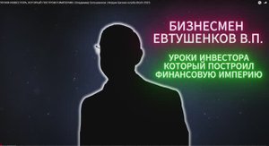 УРОКИ ИНВЕСТОРА. БИЗНЕСМЕН ЕВТУШЕНКОВ В.П.