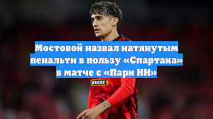 Мостовой назвал натянутым пенальти в пользу «Спартака» в матче с «Пари НН»