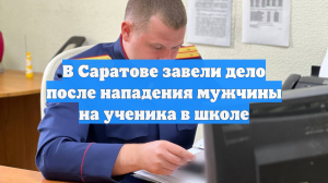 В Саратове завели дело после нападения мужчины на ученика в школе